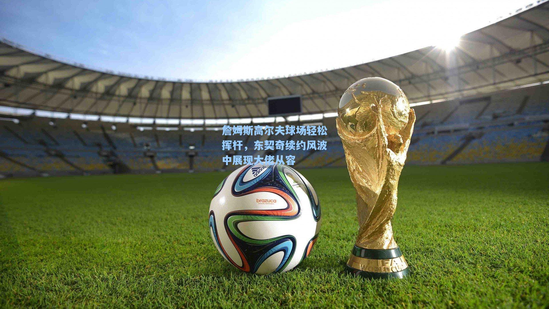 詹姆斯高尔夫球场轻松挥杆，东契奇续约风波中展现大佬从容