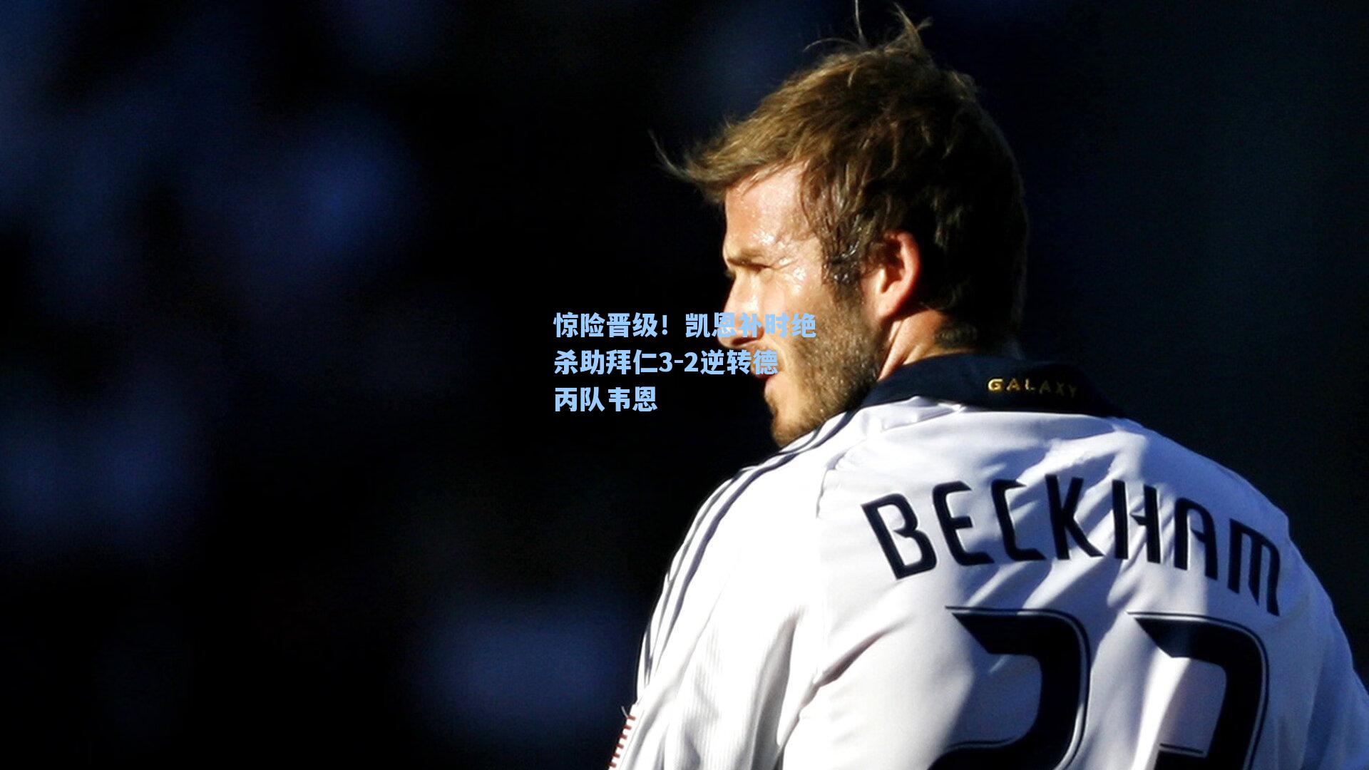 惊险晋级！凯恩补时绝杀助拜仁3-2逆转德丙队韦恩