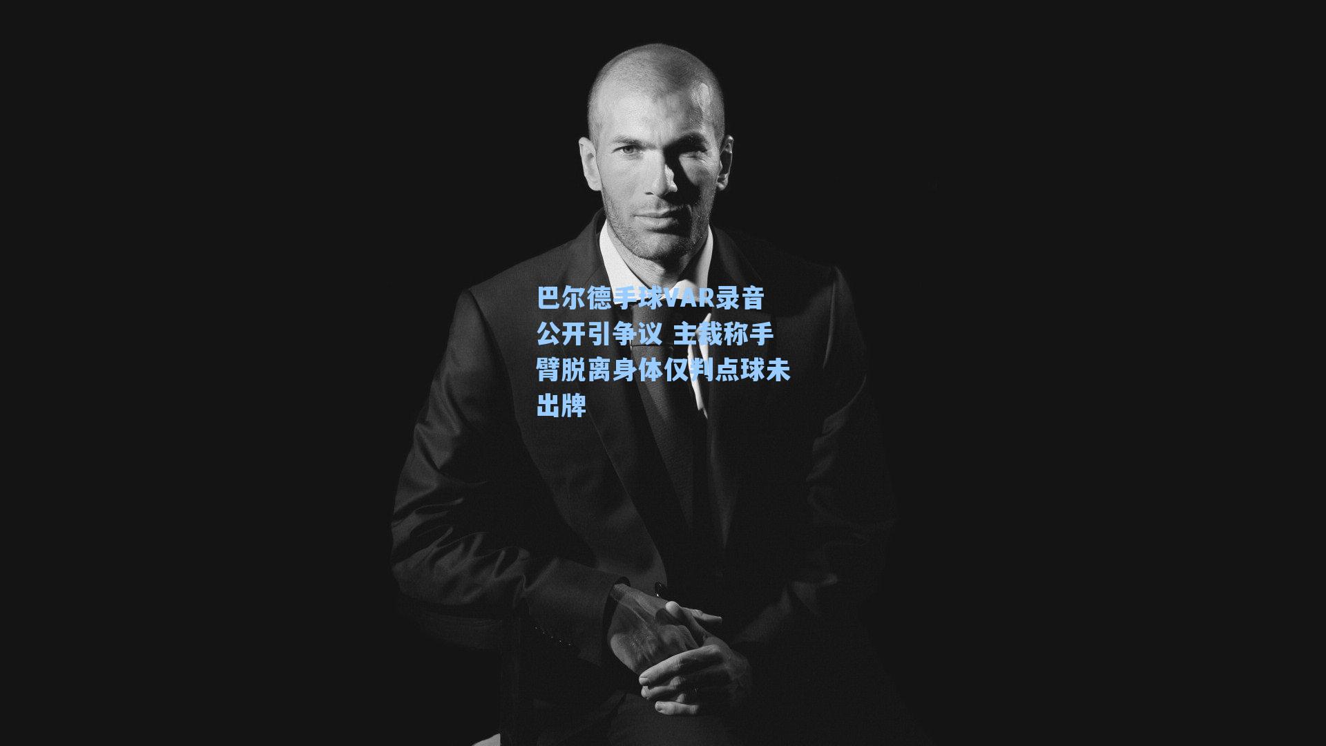 巴尔德手球VAR录音公开引争议 主裁称手臂脱离身体仅判点球未出牌