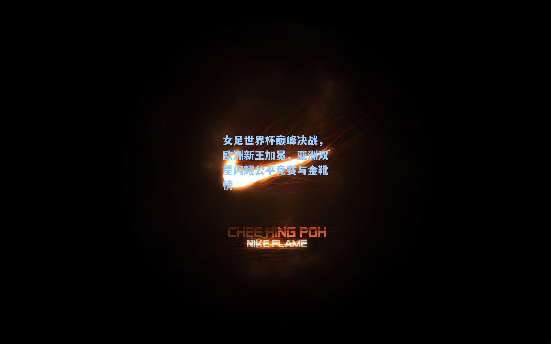 女足世界杯巅峰决战，欧洲新王加冕，亚洲双星闪耀公平竞赛与金靴榜