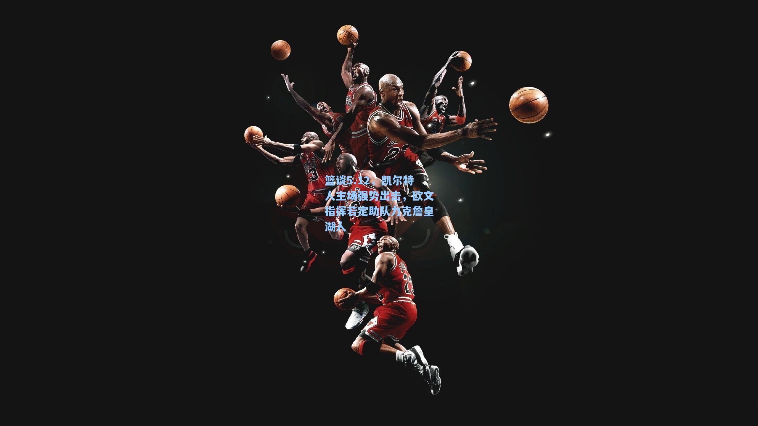 篮谈5.12，凯尔特人主场强势出击，欧文指挥若定助队力克詹皇湖人