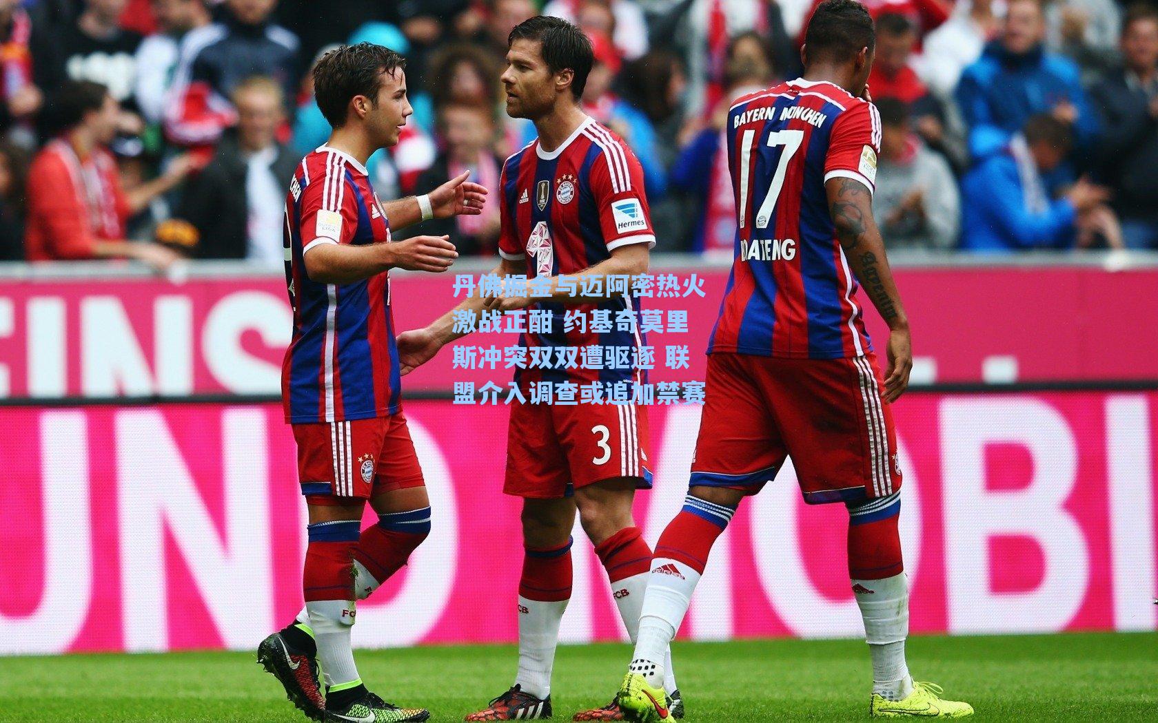 丹佛掘金与迈阿密热火激战正酣 约基奇莫里斯冲突双双遭驱逐 联盟介入调查或追加禁赛