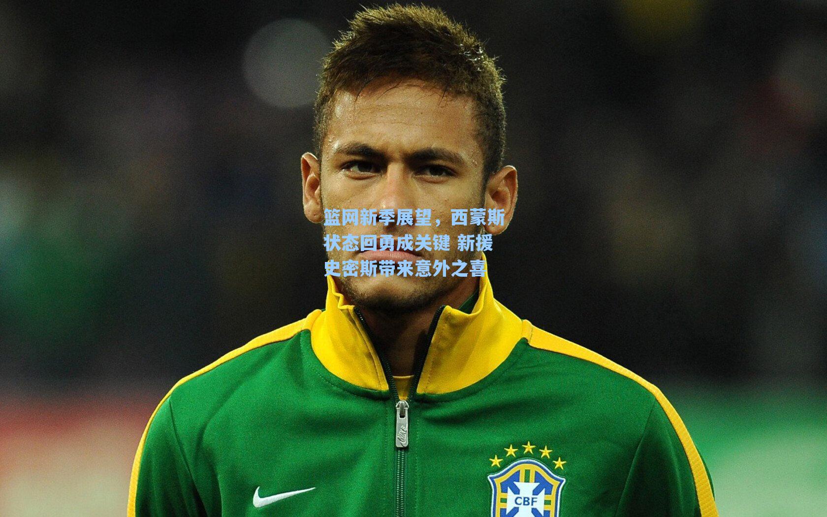 篮网新季展望,西蒙斯状态回勇成关键 新援史密斯带来意外之喜