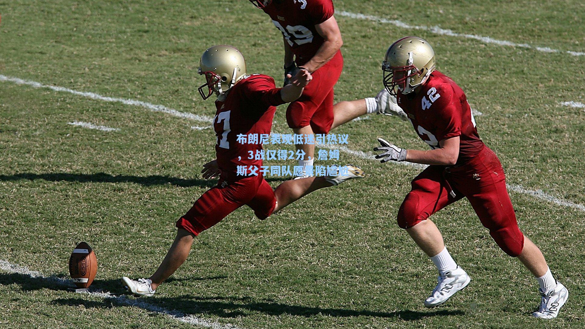 布朗尼表现低迷引热议,3战仅得2分,詹姆斯父子同队愿景陷尴尬