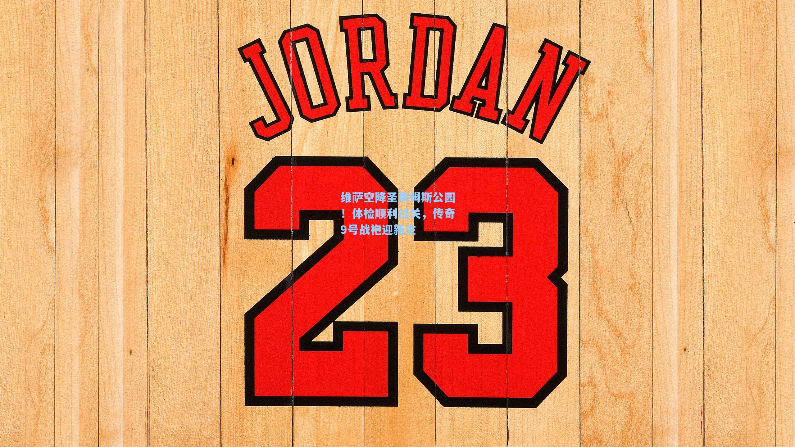 维萨空降圣詹姆斯公园!体检顺利过关,传奇9号战袍迎新主