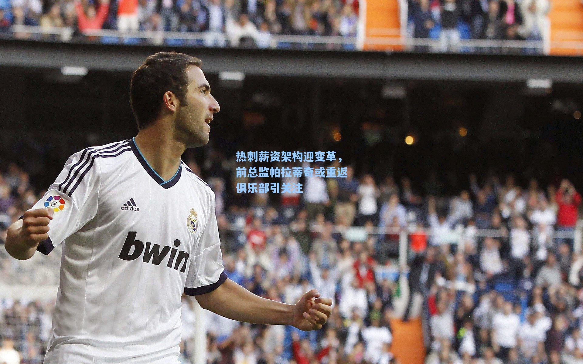 热刺薪资架构迎变革,前总监帕拉蒂奇或重返俱乐部引关注