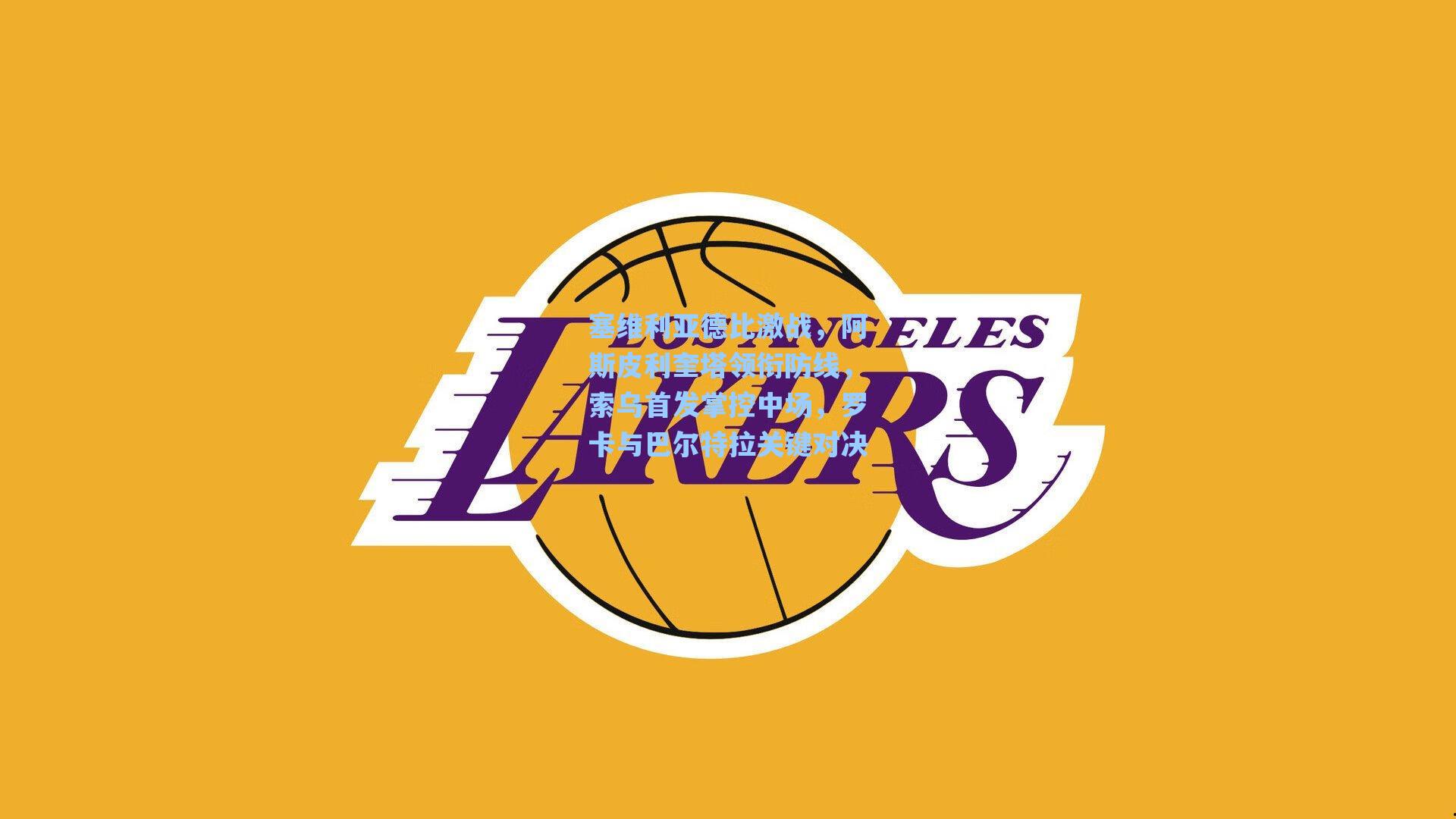 塞维利亚德比激战,阿斯皮利奎塔领衔防线,索乌首发掌控中场,罗卡与巴尔特拉关键对决