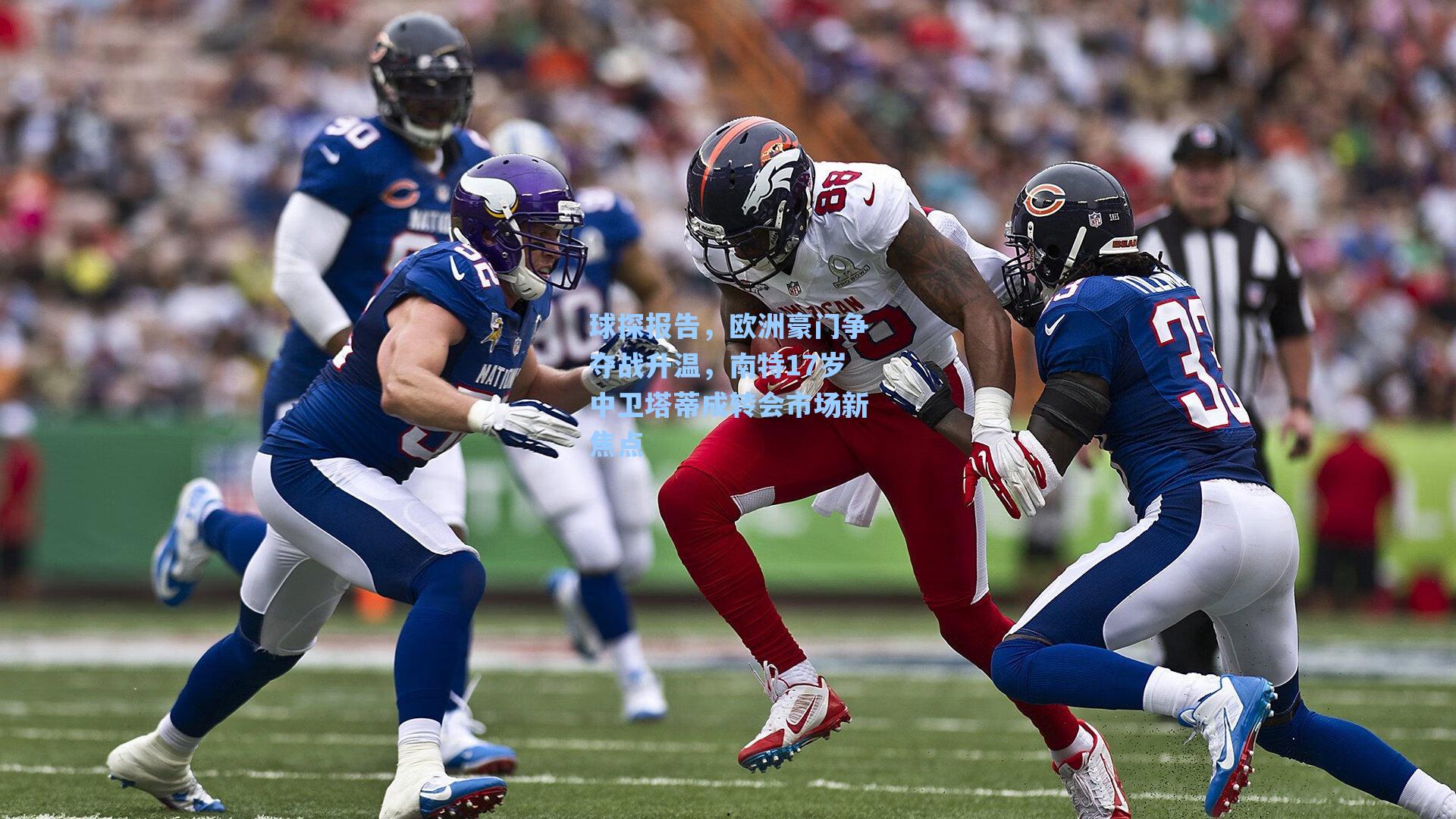 球探报告，欧洲豪门争夺战升温，南特17岁中卫塔蒂成转会市场新焦点