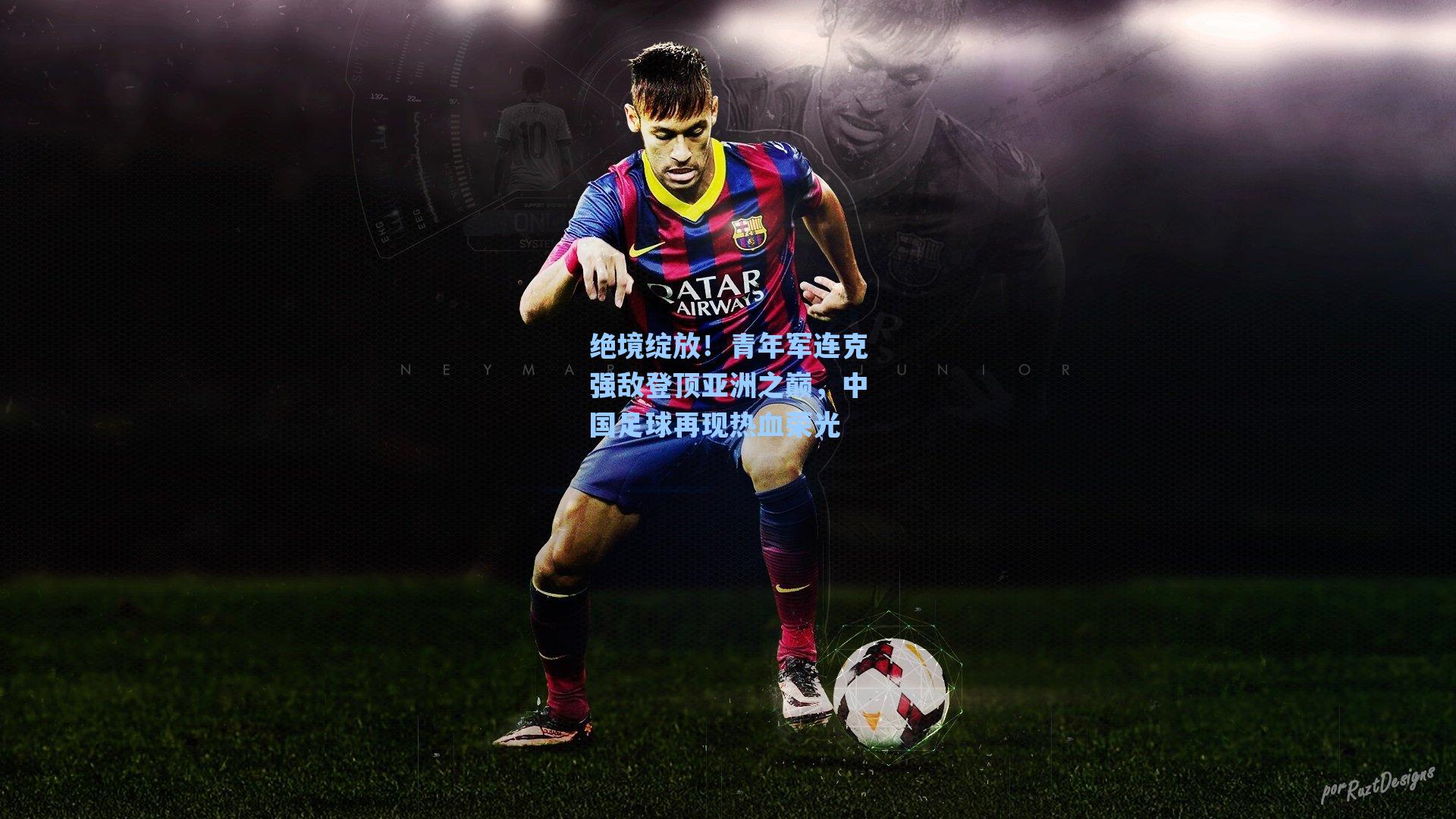 绝境绽放！青年军连克强敌登顶亚洲之巅，中国足球再现热血荣光