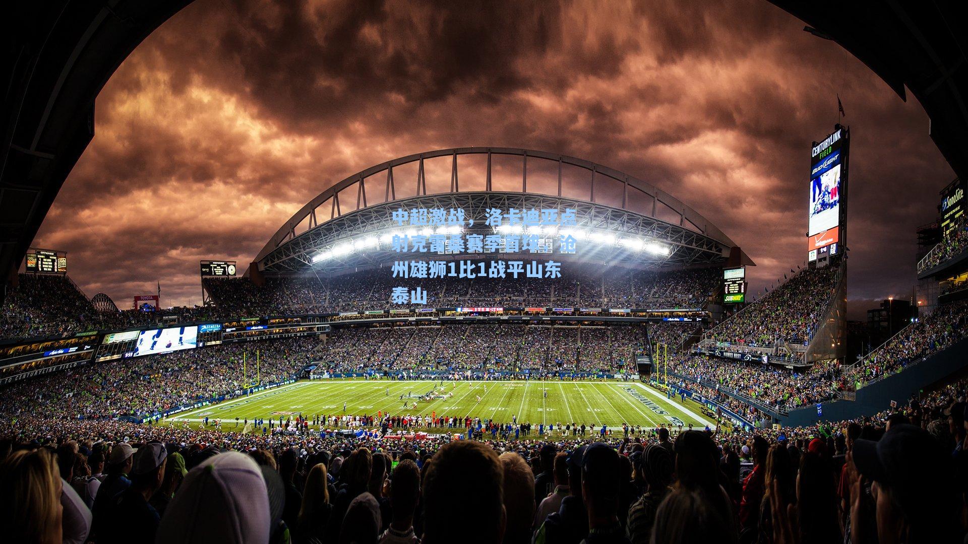 中超激战,洛卡迪亚点射克雷桑赛季首球,沧州雄狮1比1战平山东泰山