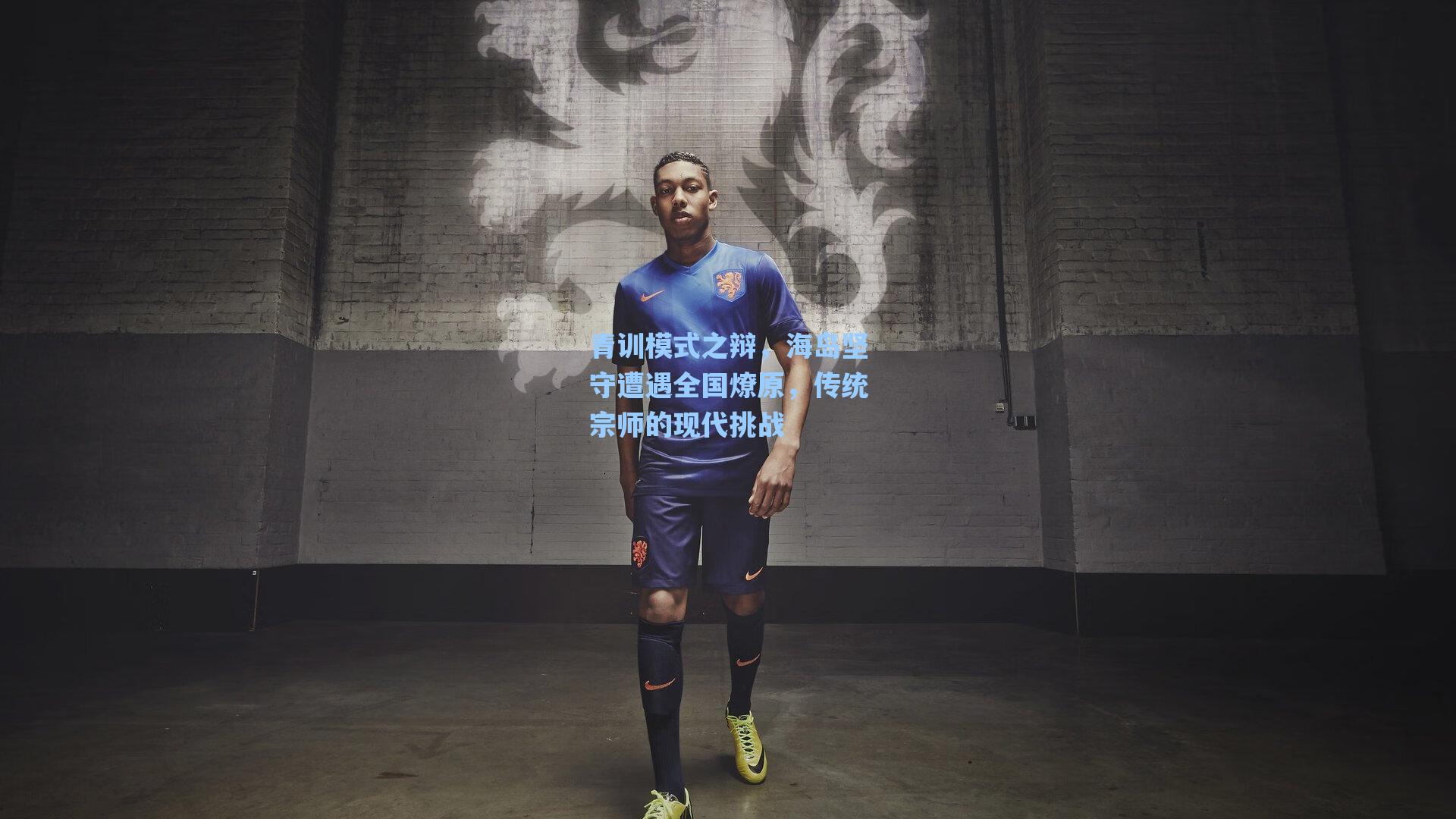 青训模式之辩,海岛坚守遭遇全国燎原,传统宗师的现代挑战