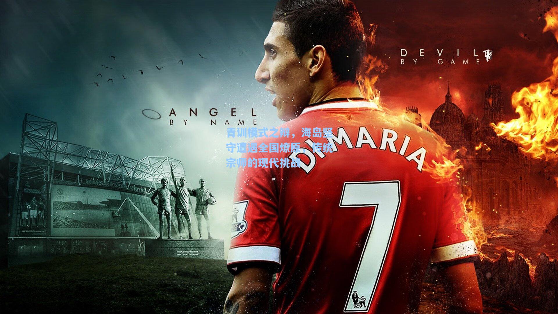 青训模式之辩,海岛坚守遭遇全国燎原,传统宗师的现代挑战