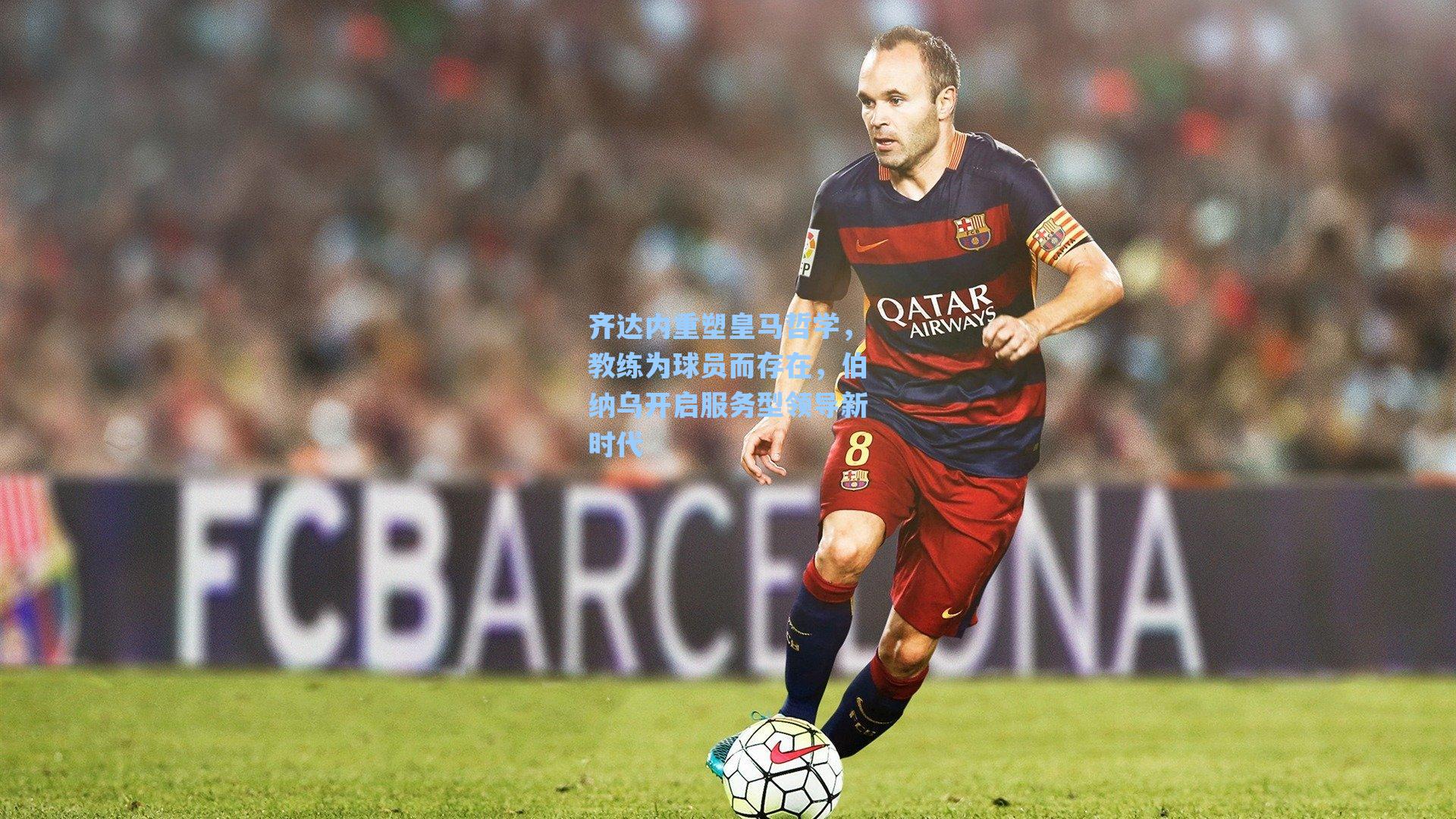 齐达内重塑皇马哲学，教练为球员而存在，伯纳乌开启服务型领导新时代