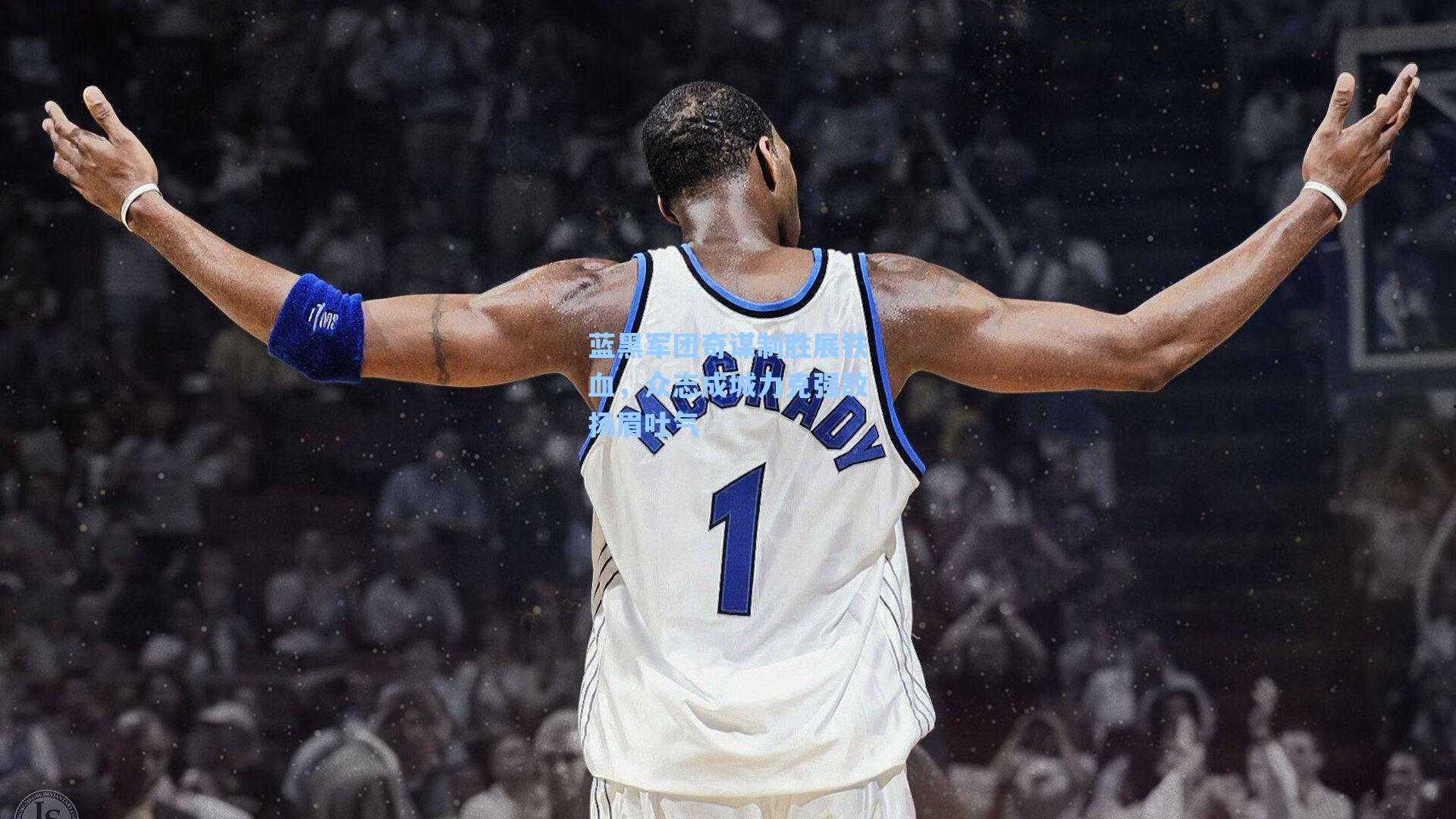 蓝黑军团奇谋制胜展铁血,众志成城力克强敌扬眉吐气