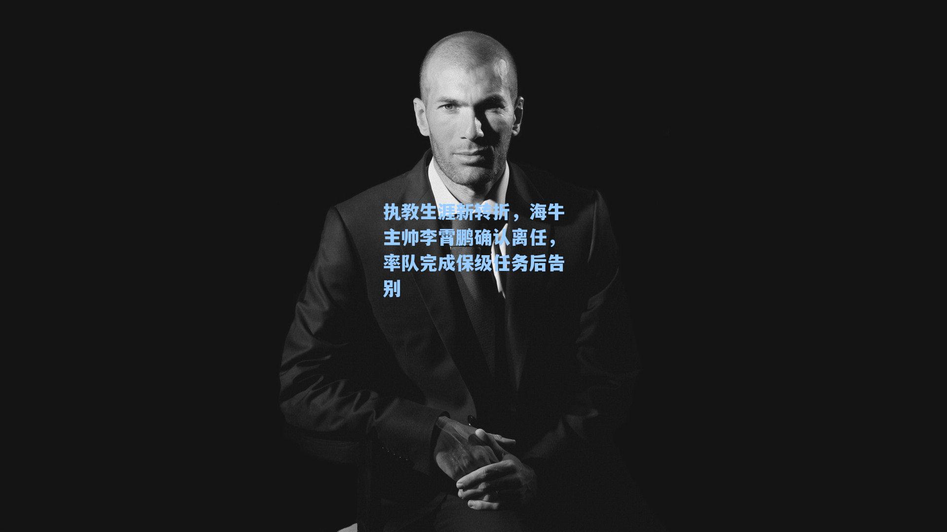 执教生涯新转折,海牛主帅李霄鹏确认离任,率队完成保级任务后告别
